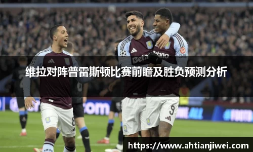维拉对阵普雷斯顿比赛前瞻及胜负预测分析